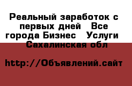 Реальный заработок с первых дней - Все города Бизнес » Услуги   . Сахалинская обл.